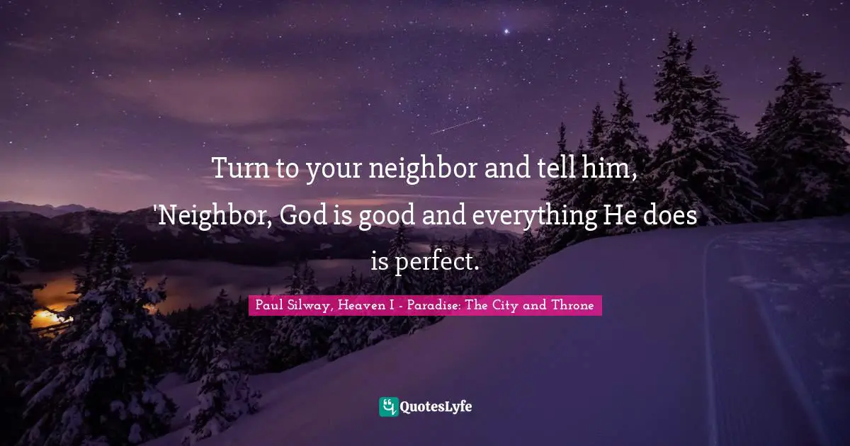 Turn to your neighbor and tell him, 'Neighbor, God is good and everything He does is perfect.