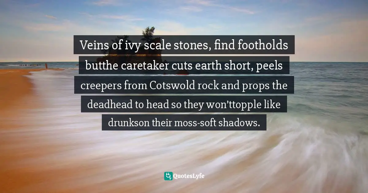 Veins of ivy scale stones, find footholds butthe caretaker cuts earth short, peels creepers from Cotswold rock and props the deadhead to head so they won’ttopple like drunkson their moss-soft shadows.
