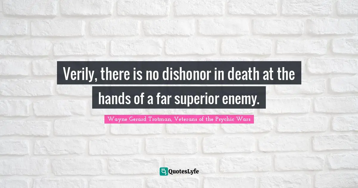 Verily, there is no dishonor in death at the hands of a far superior enemy.