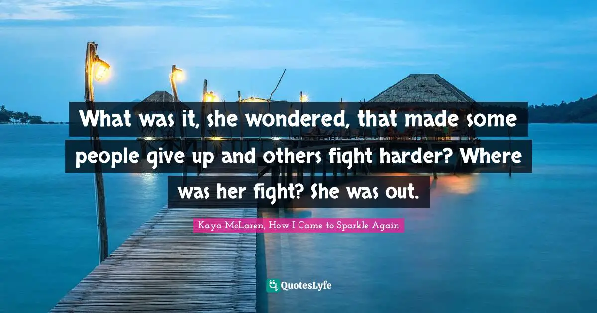 What was it, she wondered, that made some people give up and others fight harder? Where was her fight? She was out.