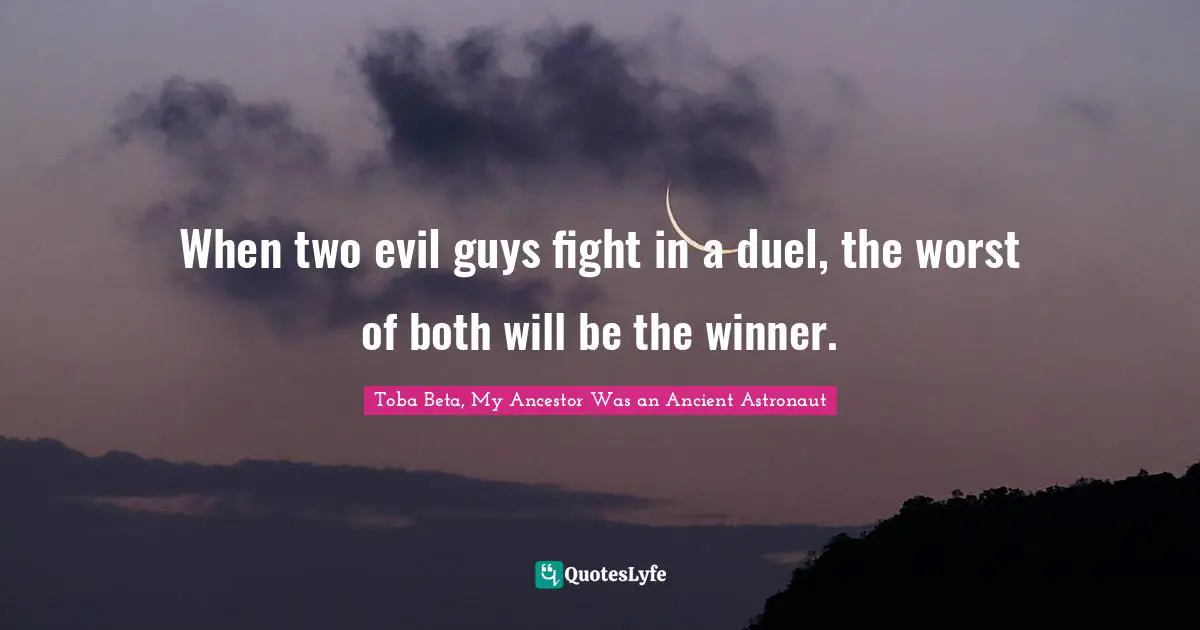 When two evil guys fight in a duel, the worst of both will be the winner.