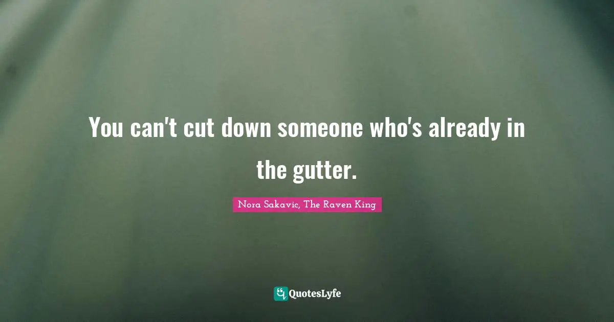 You can't cut down someone who's already in the gutter.