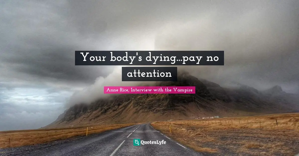 Anne Rice, Interview With The Vampire Quotes: "Your body's dying...pay no attention"