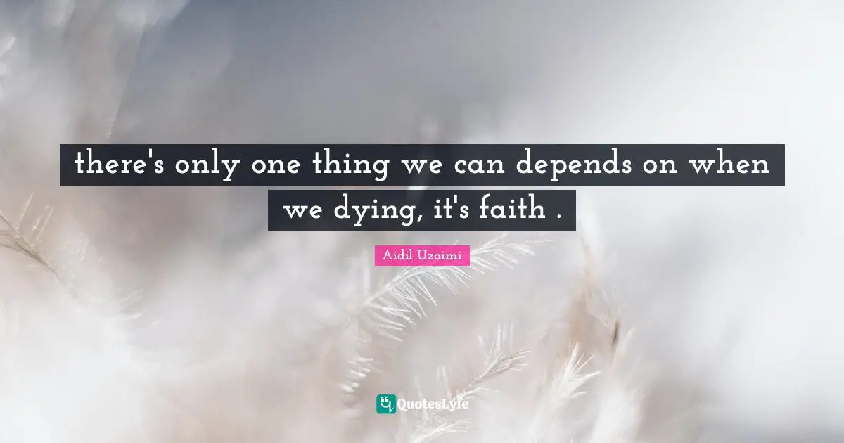 there's only one thing we can depends on when we dying, it's faith .