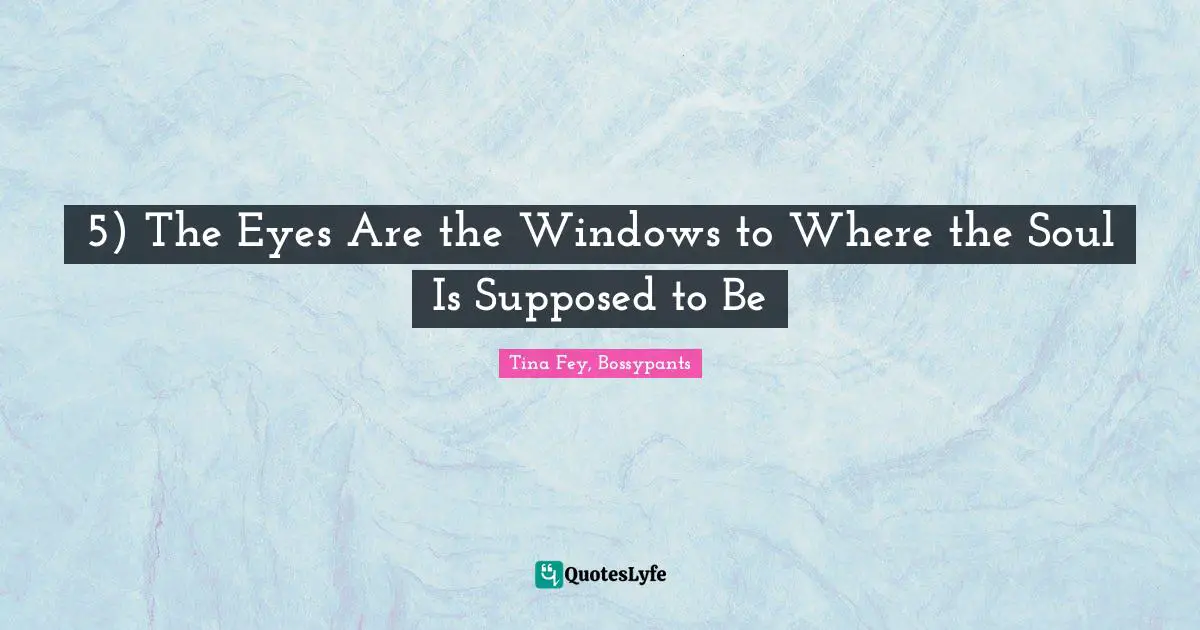 Tina Fey, Bossypants Quotes: "5) The Eyes Are the Windows to Where the Soul Is Supposed to Be"