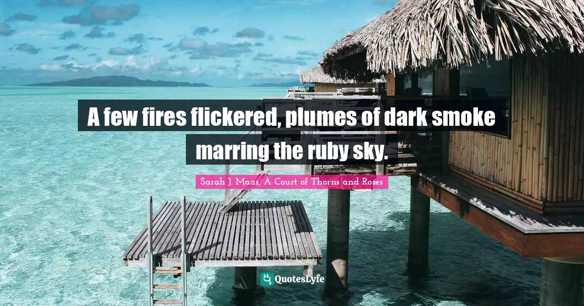 Brutally Quotes: "A few fires flickered, plumes of dark smoke marring the ruby sky."