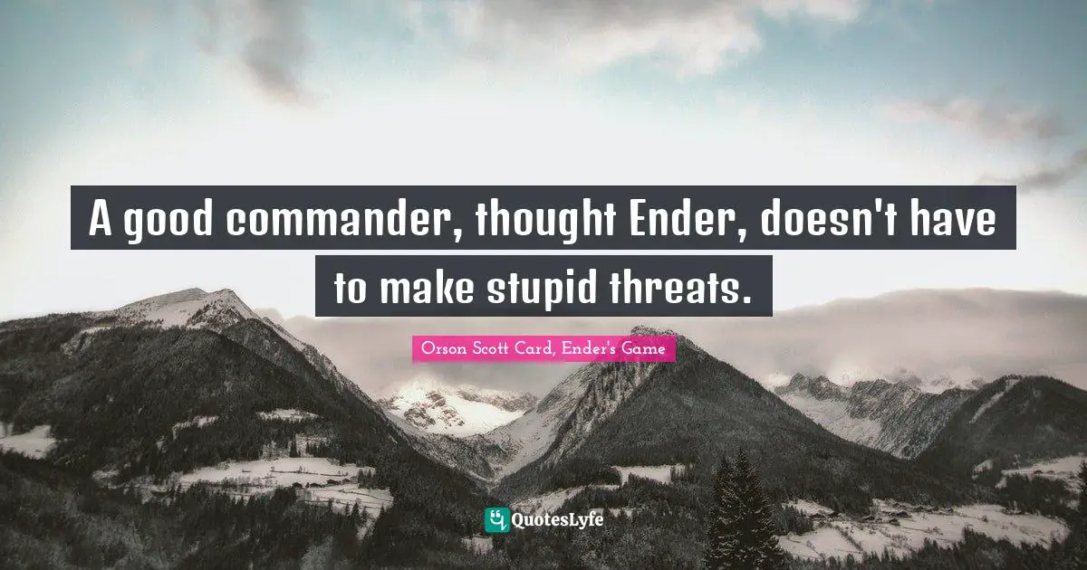 Orson Scott Card, Ender's Game Quotes: "A good commander, thought Ender, doesn't have to make stupid threats."