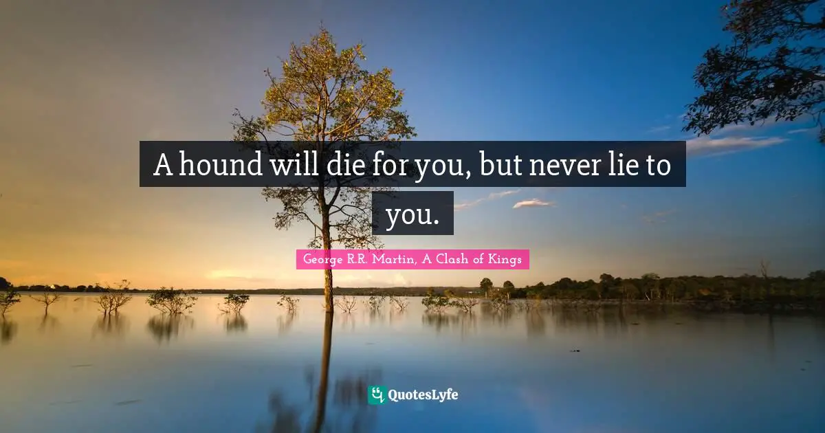 A hound will die for you, but never lie to you.