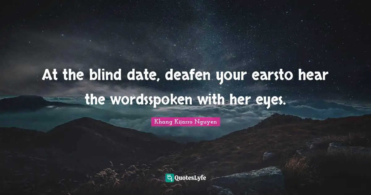 Khang Kijarro Nguyen Quotes: "At the blind date, deafen your earsto hear the wordsspoken with her eyes."