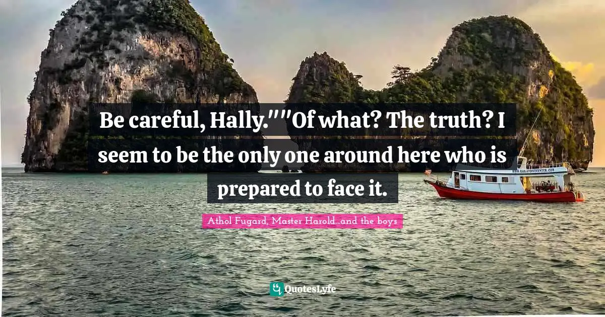 Be careful, Hally.""Of what? The truth? I seem to be the only one around here who is prepared to face it.