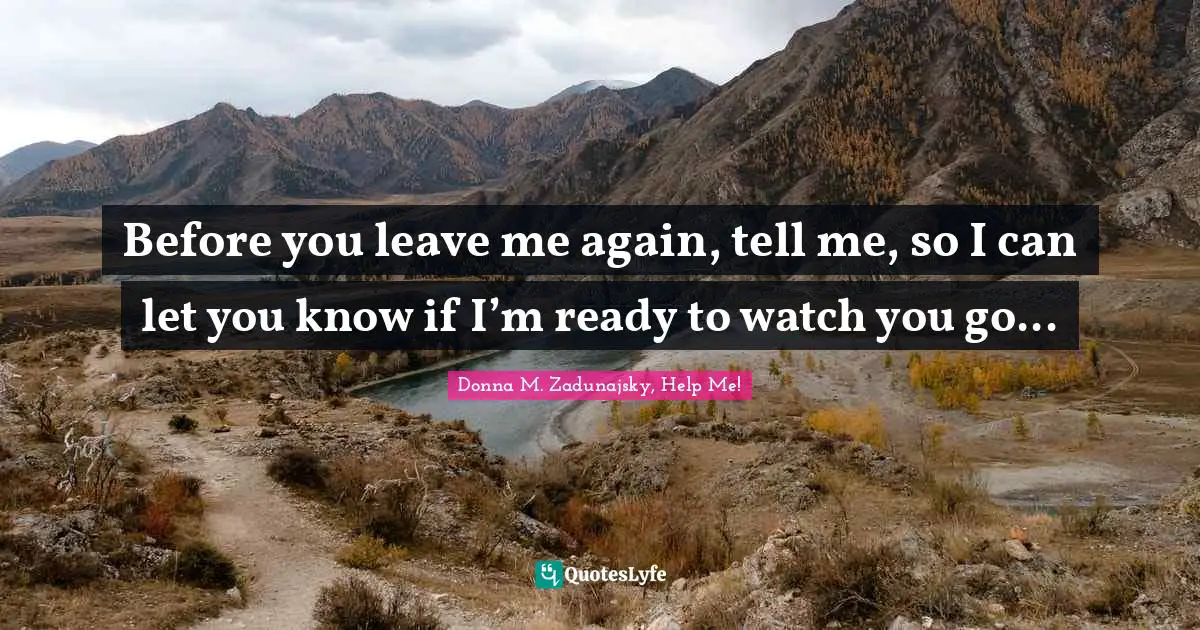 Donna M. Zadunajsky Quotes: "Before you leave me again, tell me, so I can let you know if I’m ready to watch you go..."