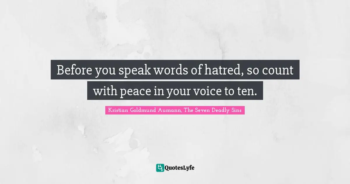 Kristian Goldmund Aumann, The Seven Deadly Sins Quotes: "Before you speak words of hatred, so count with peace in your voice to ten."