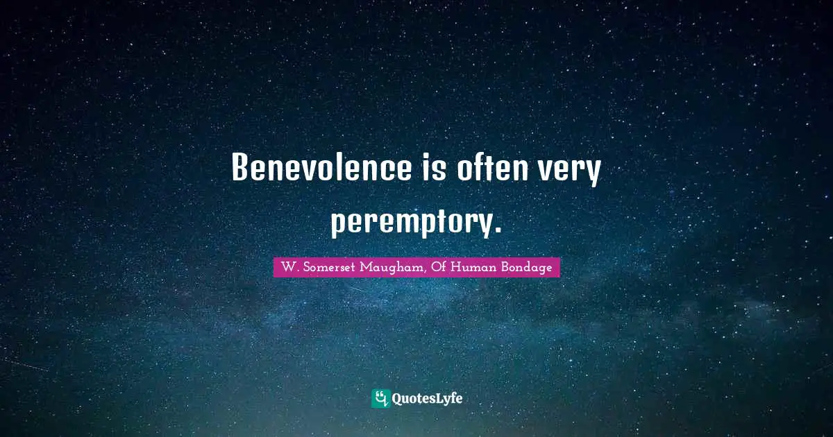 W. Somerset Maugham, Of Human Bondage Quotes: "Benevolence is often very peremptory."