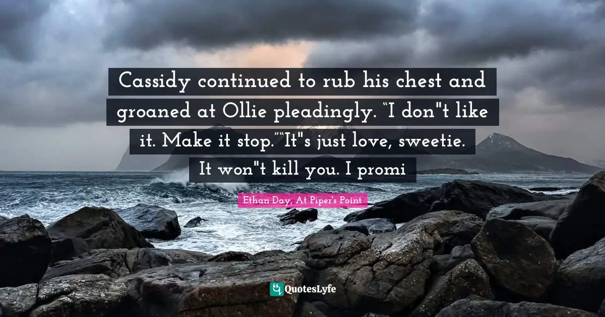 Cassidy continued to rub his chest and groaned at Ollie pleadingly. “I don"t like it. Make it stop.”“It"s just love, sweetie. It won"t kill you. I promi