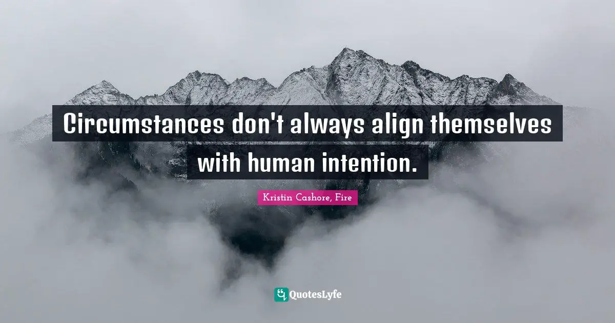 Circumstances don't always align themselves with human intention.