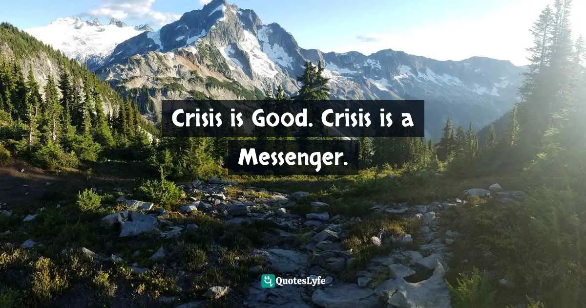 Messanger Quotes: "Crisis is Good. Crisis is a Messenger."