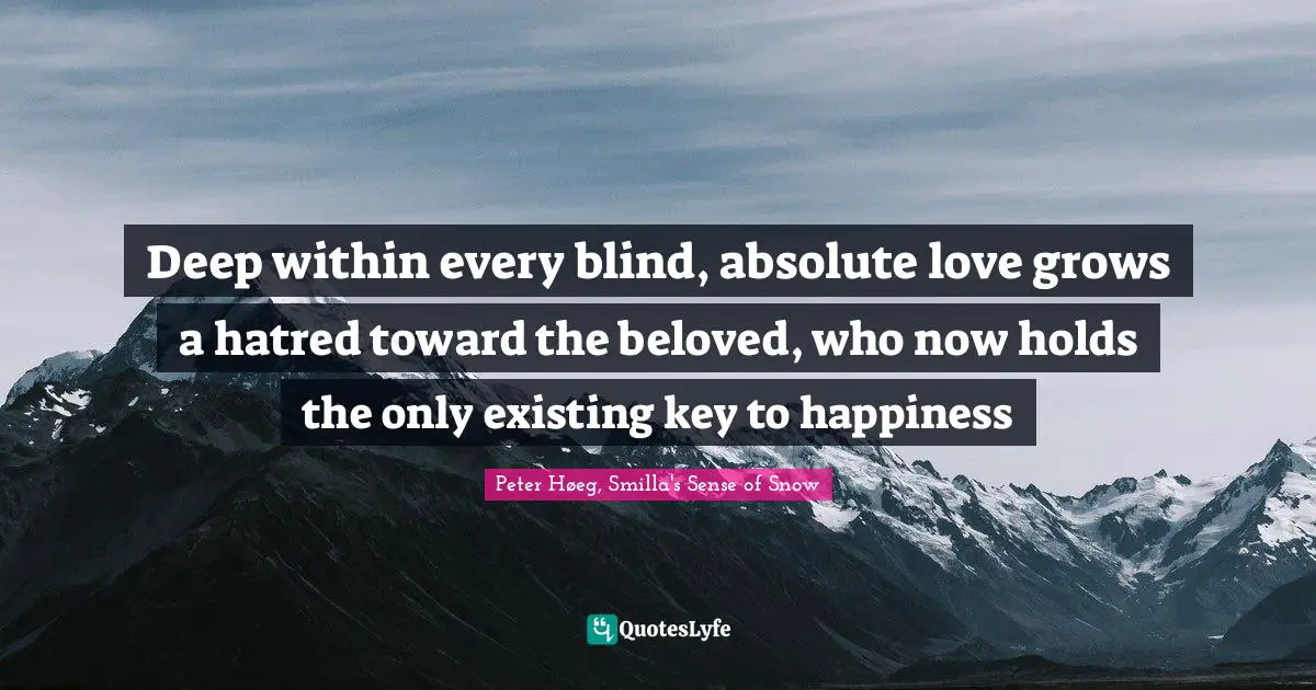 Deep within every blind, absolute love grows a hatred toward the beloved, who now holds the only existing key to happiness