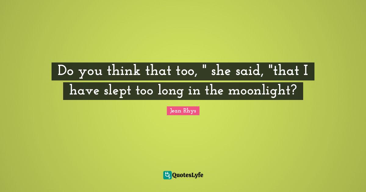 Do you think that too, " she said, "that I have slept too long in the moonlight?