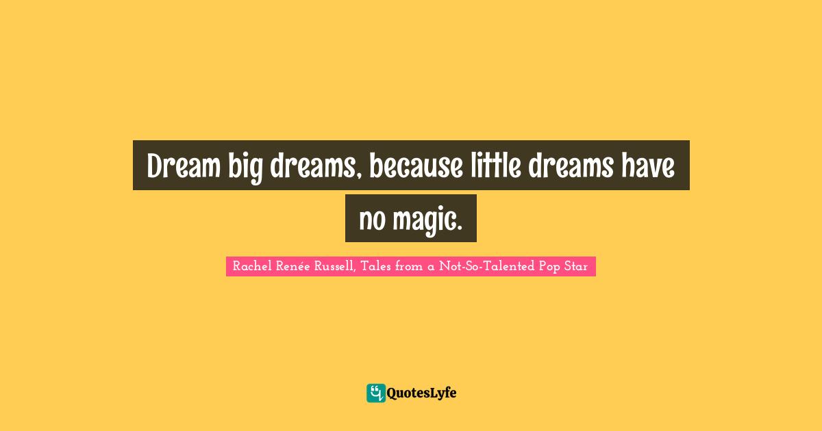 Dream big dreams, because little dreams have no magic.