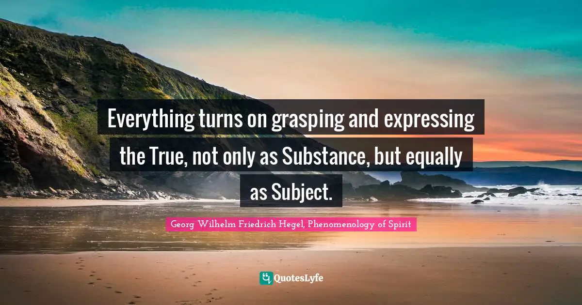 Everything turns on grasping and expressing the True, not only as Substance, but equally as Subject.