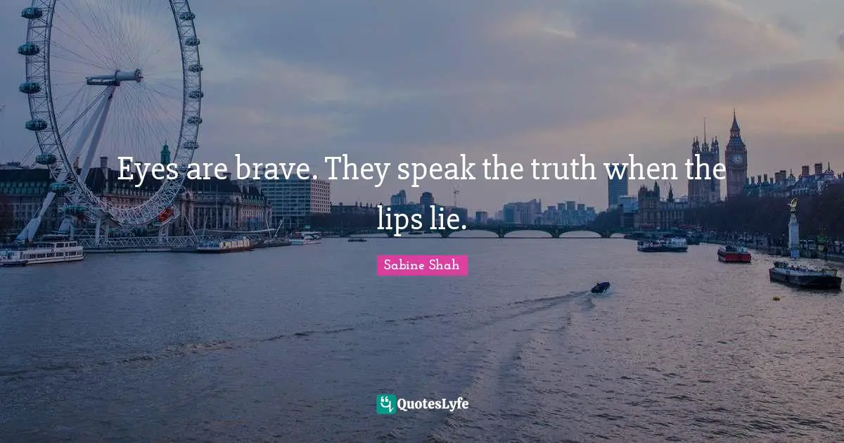 Eyes are brave. They speak the truth when the lips lie.