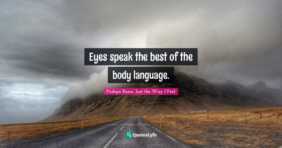 Eyes speak the best of the body language.