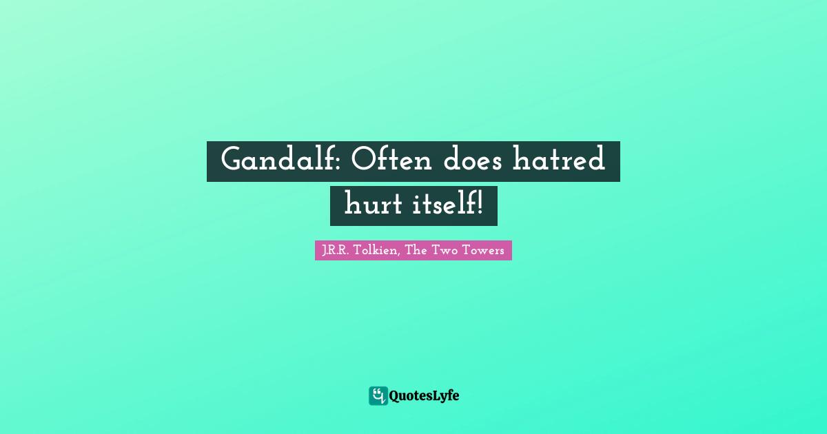 J.R.R. Tolkien, The Two Towers Quotes: Gandalf: Often does hatred hurt itself!