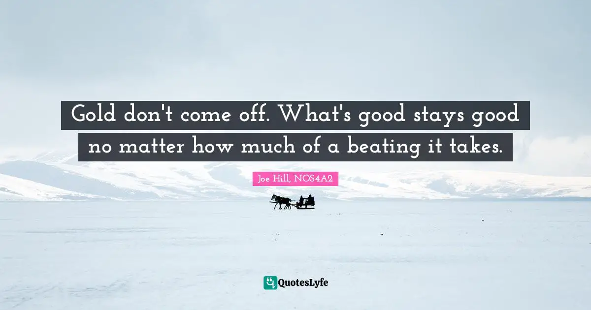 Joe Hill Quotes: "Gold don't come off. What's good stays good no matter how much of a beating it takes."