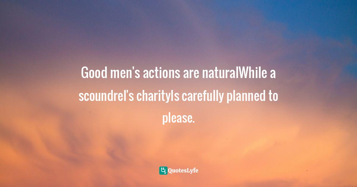 Good men's actions are naturalWhile a scoundrel's charityIs carefully planned to please.