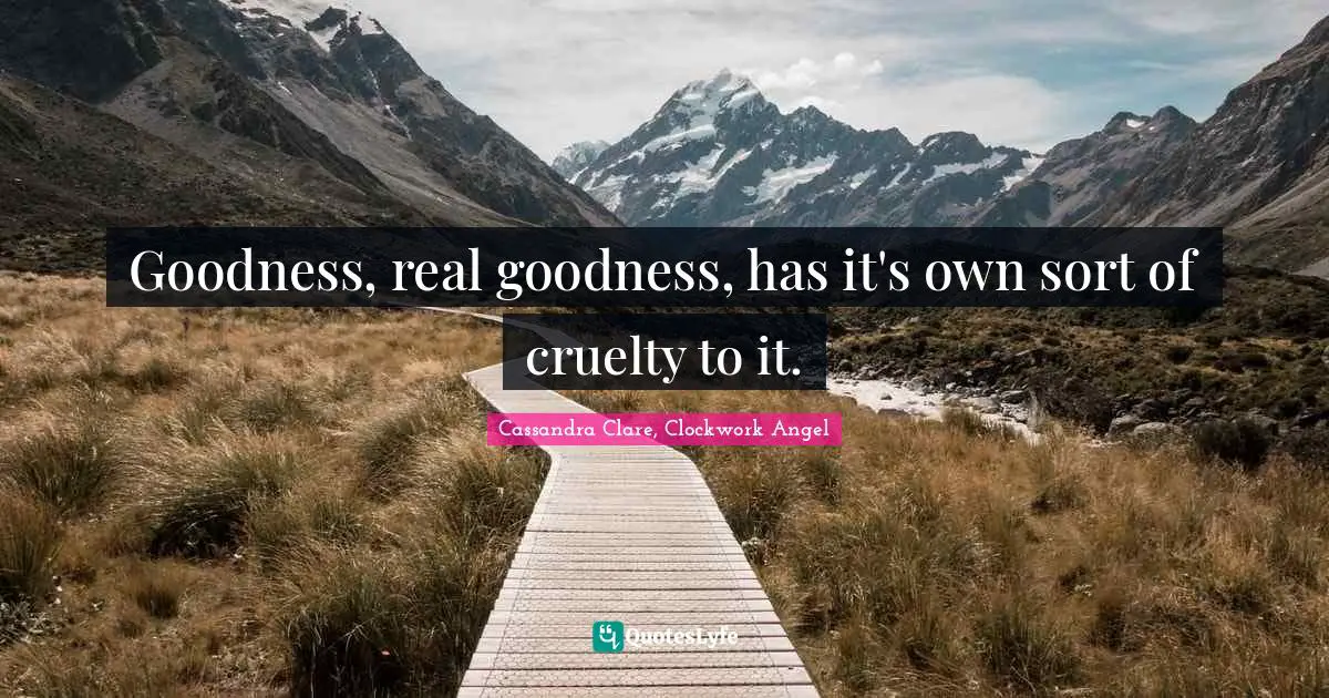 Goodness, real goodness, has it's own sort of cruelty to it.