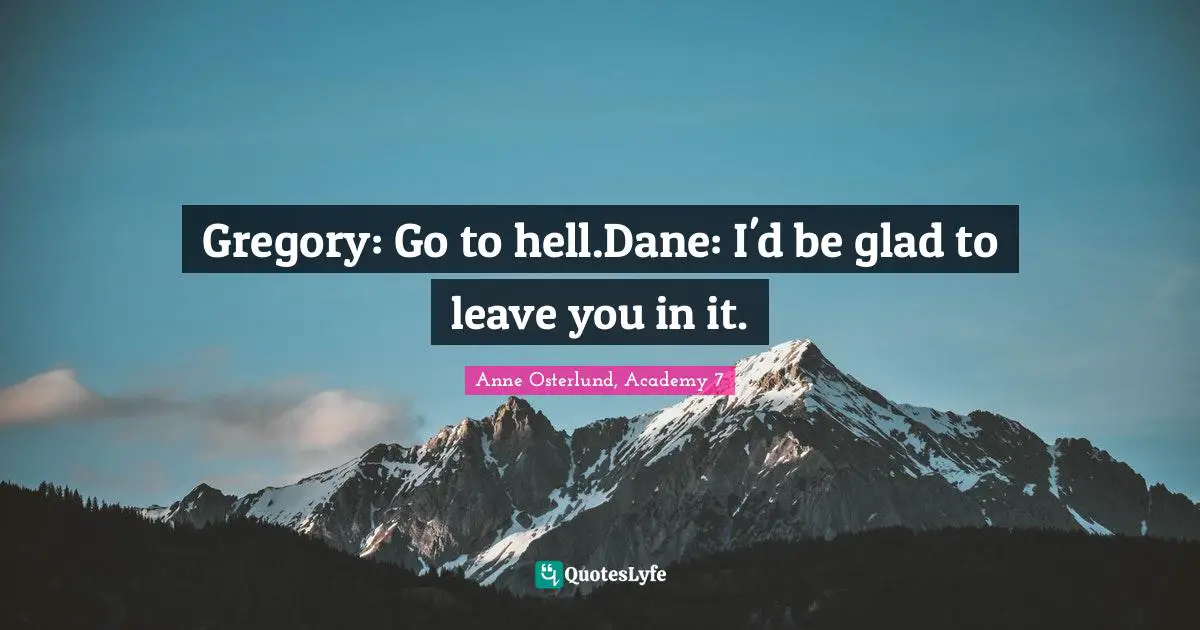 Gregory: Go to hell.Dane: I'd be glad to leave you in it.