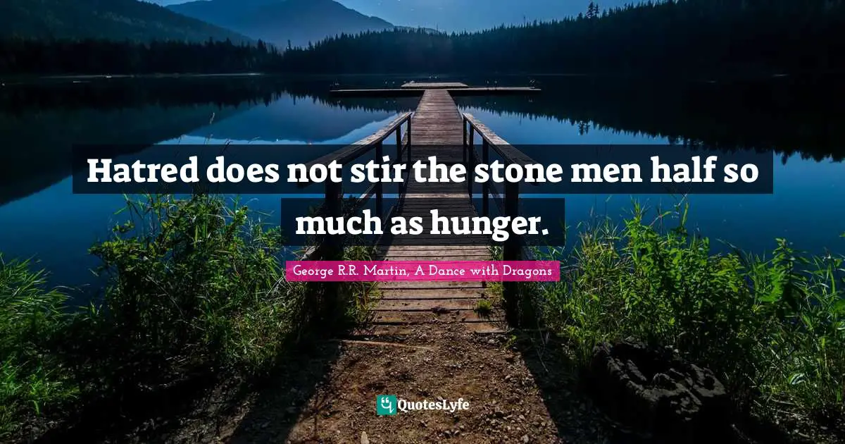 George R.R. Martin, A Dance With Dragons Quotes: "Hatred does not stir the stone men half so much as hunger."