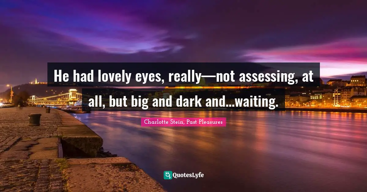 He had lovely eyes, really—not assessing, at all, but big and dark and…waiting.