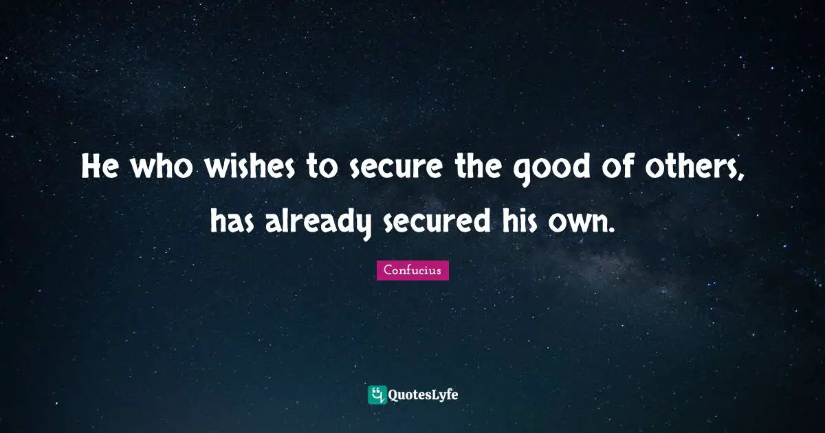 He who wishes to secure the good of others, has already secured his own.