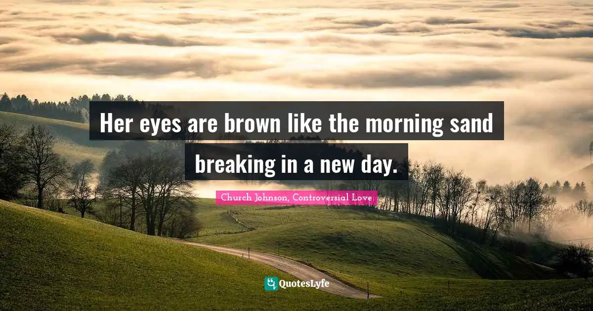 Her eyes are brown like the morning sand breaking in a new day.