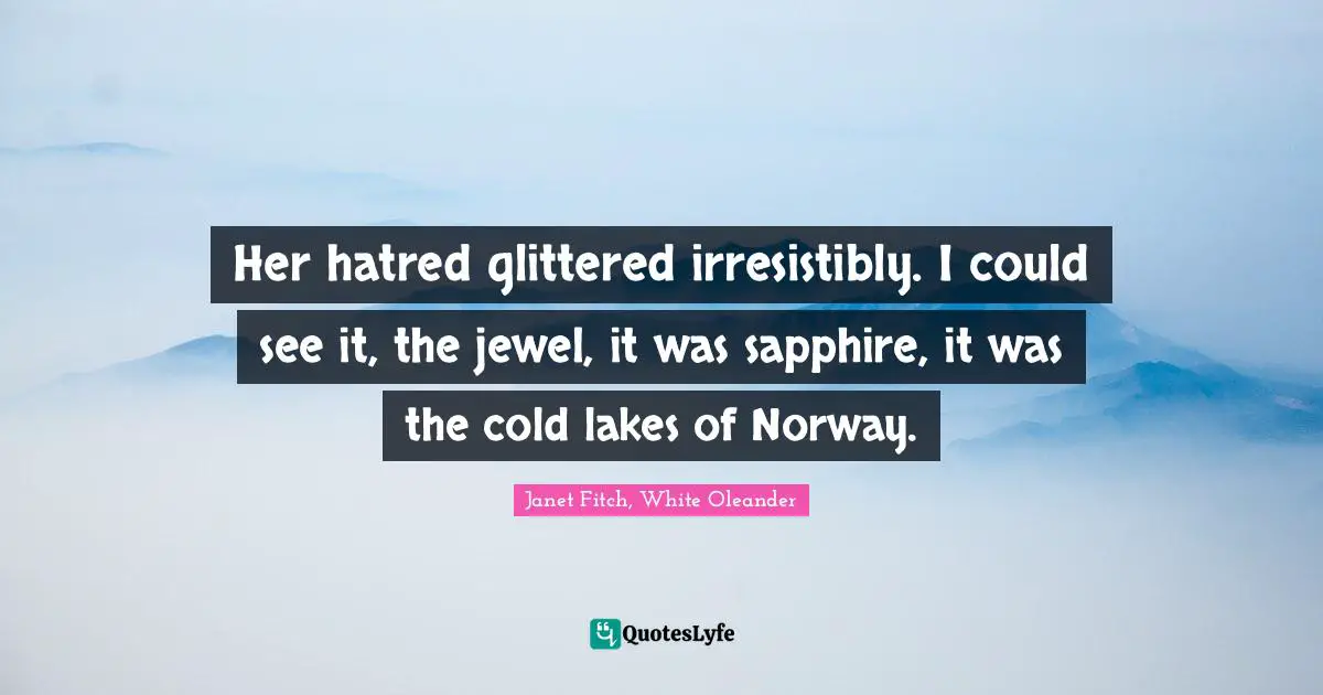 Her hatred glittered irresistibly. I could see it, the jewel, it was sapphire, it was the cold lakes of Norway.
