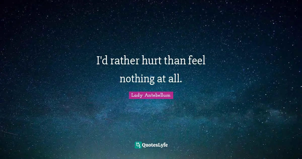 I'd rather hurt than feel nothing at all.
