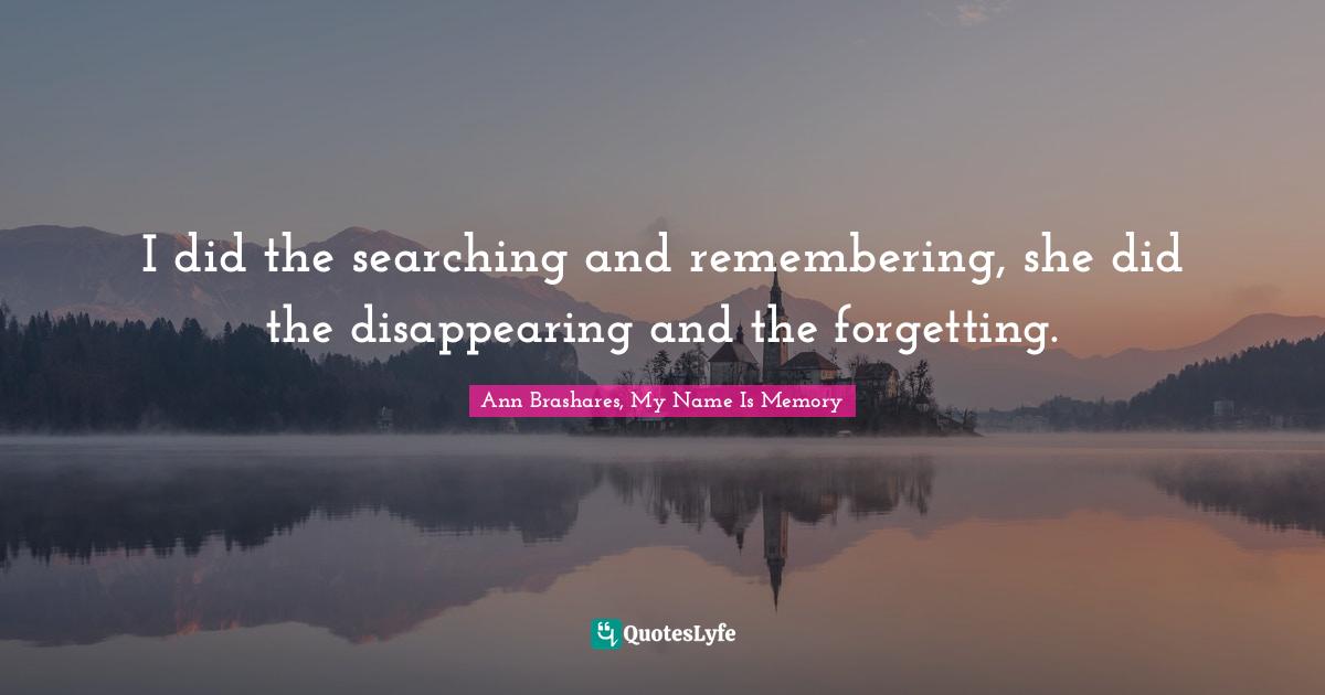 Love Hurts Quotes: "I did the searching and remembering, she did the disappearing and the forgetting."