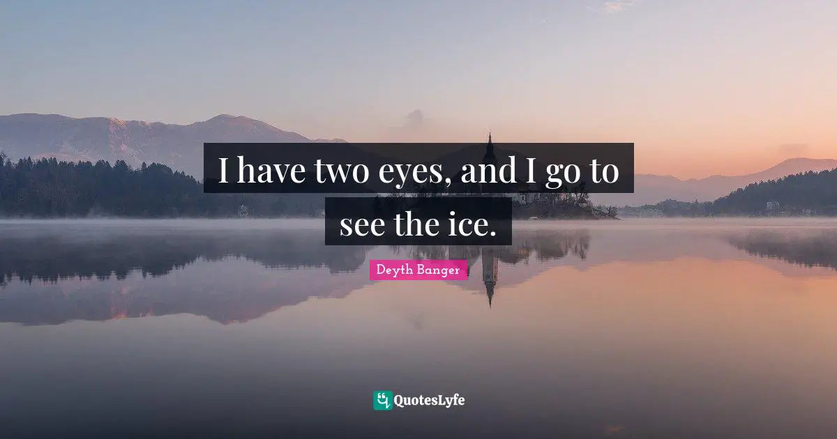 Deyth Banger Quotes: "I have two eyes, and I go to see the ice."
