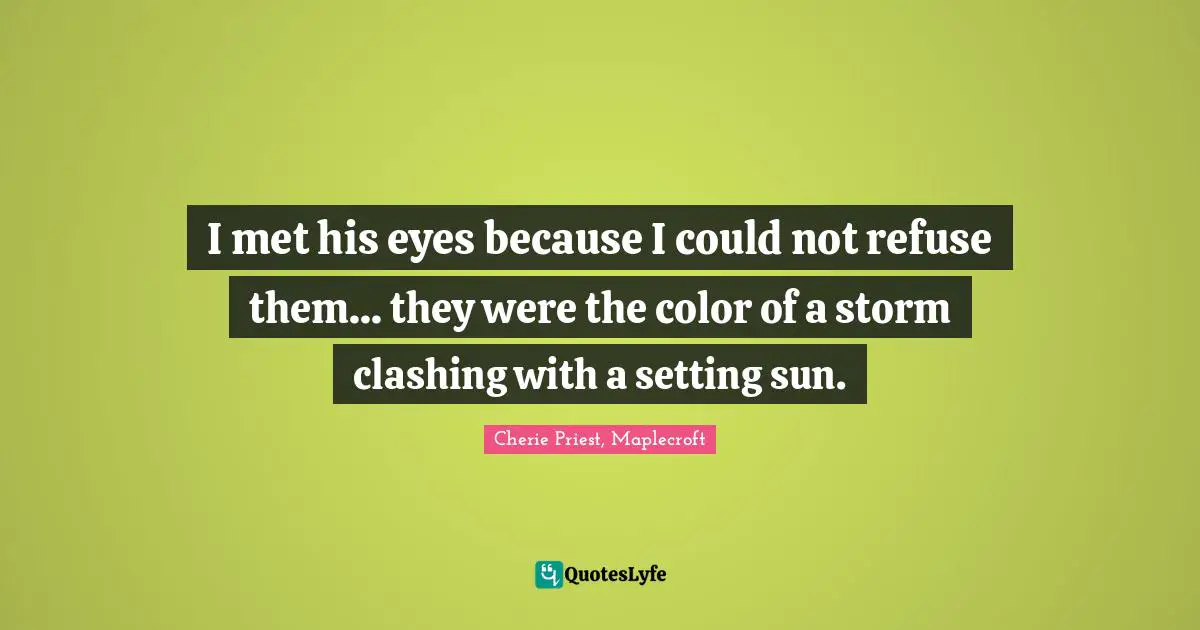 Cherie Priest, Maplecroft Quotes: "I met his eyes because I could not refuse them... they were the color of a storm clashing with a setting sun."