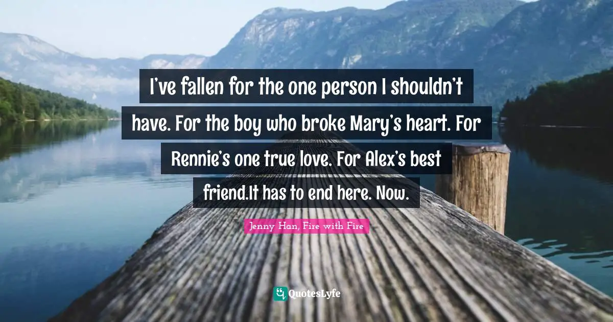Love Hurts Quotes: "I’ve fallen for the one person I shouldn’t have. For the boy who broke Mary’s heart. For Rennie’s one true love. For Alex’s best friend.It has to end here. Now."