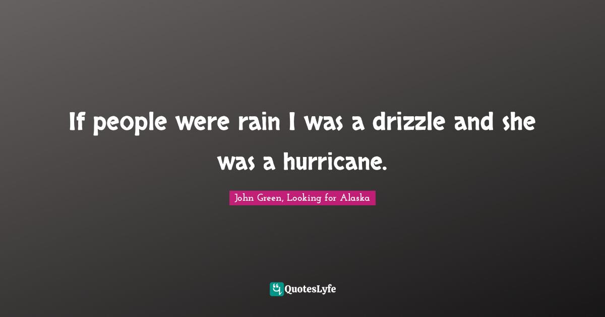 If people were rain I was a drizzle and she was a hurricane.... Quote