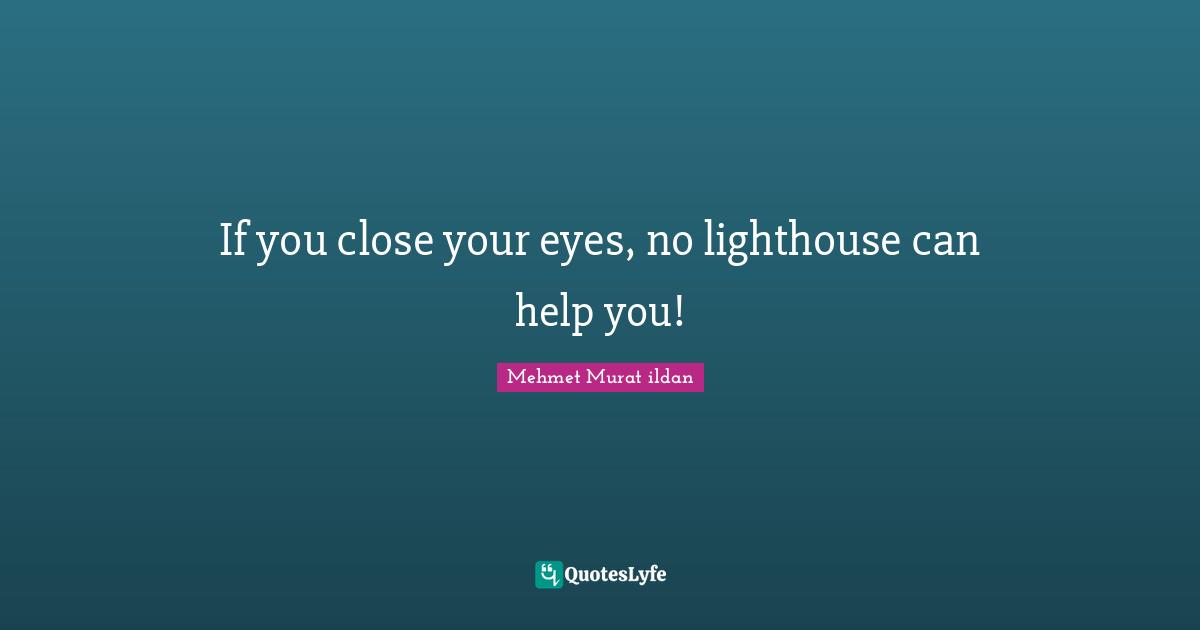 Be The Lighthouse Quotes: "If you close your eyes, no lighthouse can help you!"