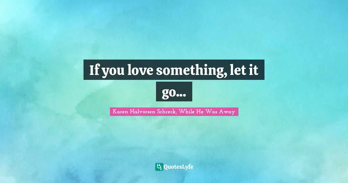 If you love something, let it go...