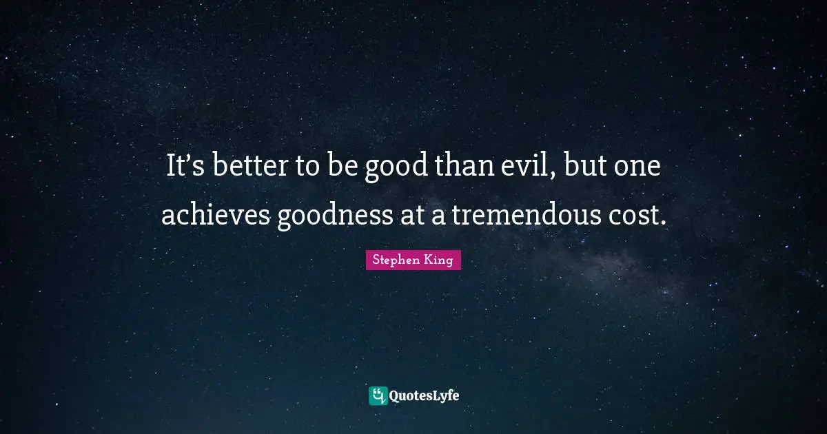 It’s better to be good than evil, but one achieves goodness at a tremendous cost.