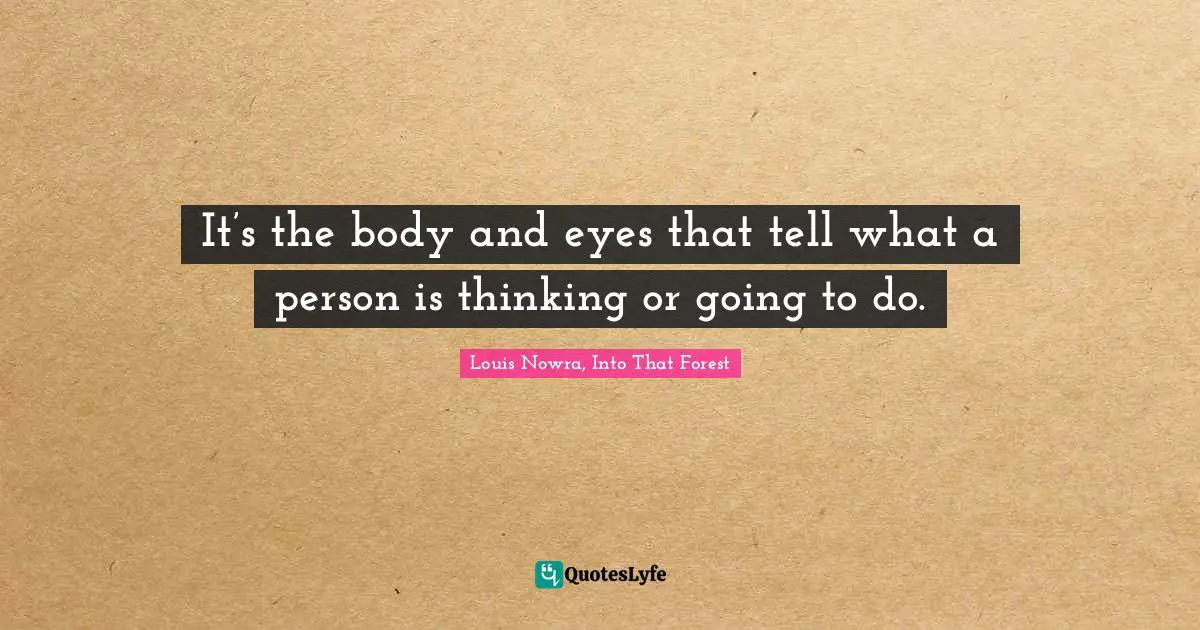 It’s the body and eyes that tell what a person is thinking or going to do.