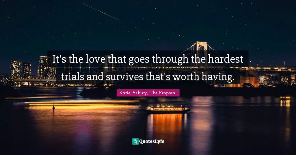 Love Hurts Quotes: "It's the love that goes through the hardest trials and survives that's worth having."