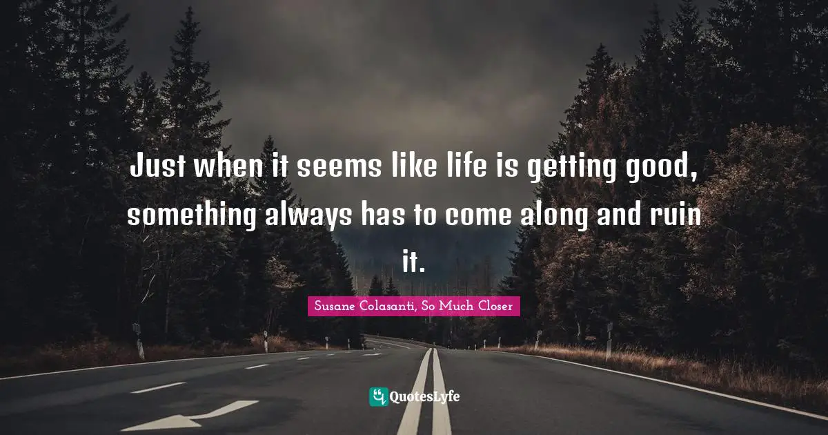 Just when it seems like life is getting good, something always has to come along and ruin it.