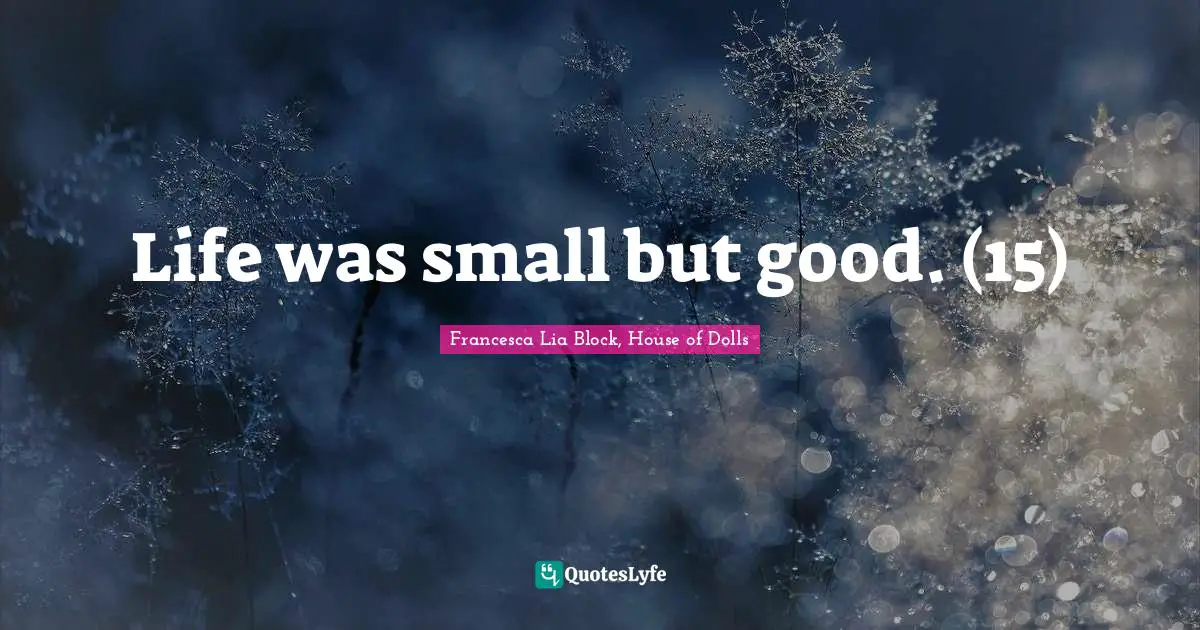 Francesca Lia Block Quotes: "Life was small but good. (15)"