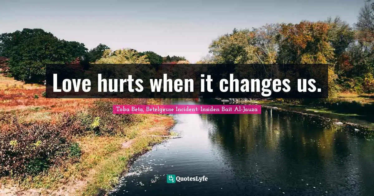 Love hurts when it changes us.